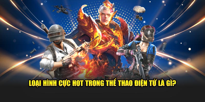Loại hình cực hot trong thể thao điện tử là gì?